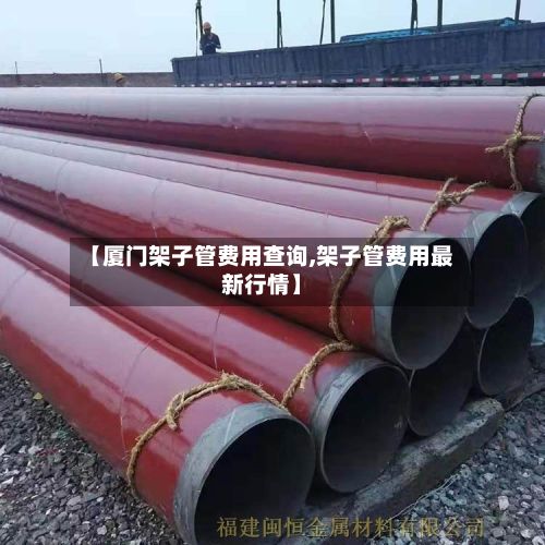 【厦门架子管费用查询,架子管费用最新行情】