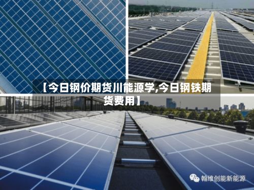 【今日钢价期货川能源学,今日钢铁期货费用】-第2张图片