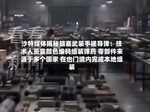 沙特媒体揭秘胡塞武装手搓导弹:技术人员靠颜色编码组装弹药 零部件来源于多个国家 在也门境内完成本地组装-第2张图片