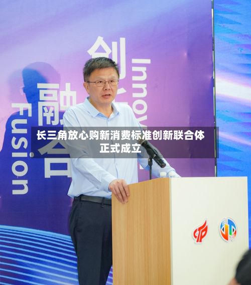 长三角放心购新消费标准创新联合体正式成立-第2张图片