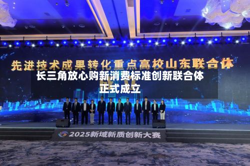 长三角放心购新消费标准创新联合体正式成立