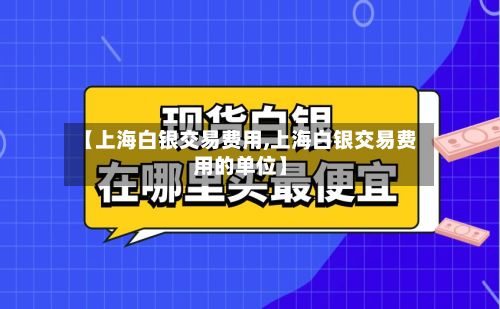 【上海白银交易费用,上海白银交易费用的单位】