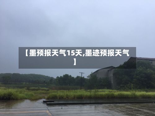 【墨预报天气15天,墨迹预报天气】