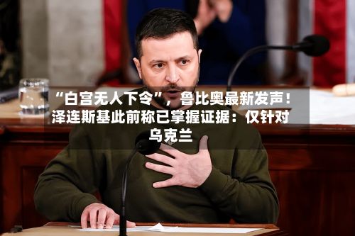 “白宫无人下令	”，鲁比奥最新发声！泽连斯基此前称已掌握证据：仅针对乌克兰-第3张图片