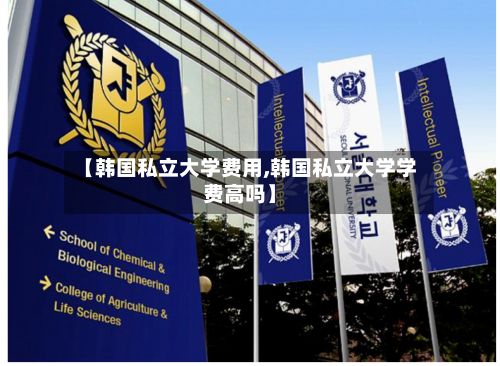【韩国私立大学费用,韩国私立大学学费高吗】