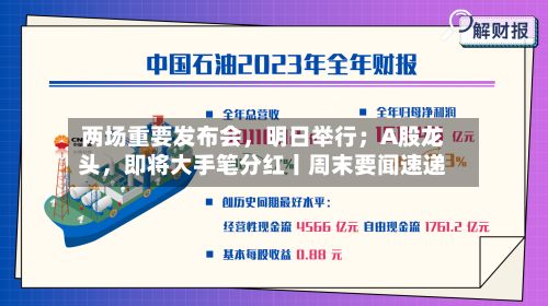 两场重要发布会，明日举行；A股龙头，即将大手笔分红丨周末要闻速递-第2张图片