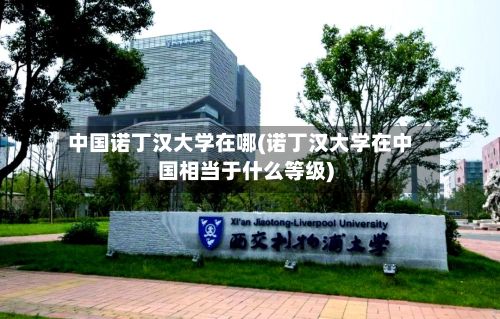 中国诺丁汉大学在哪(诺丁汉大学在中国相当于什么等级)