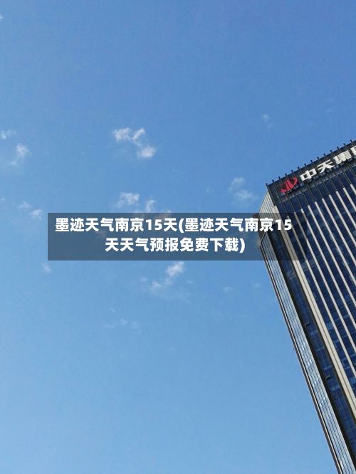 墨迹天气南京15天(墨迹天气南京15天天气预报免费下载)