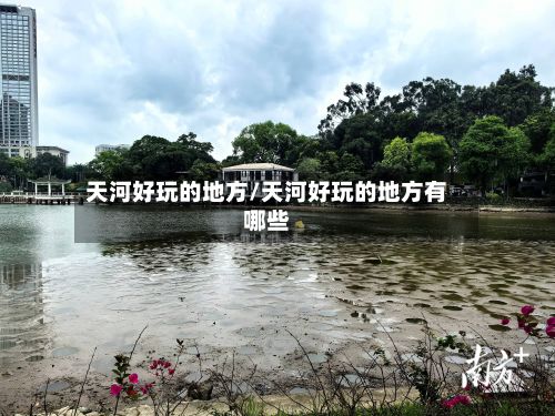 天河好玩的地方/天河好玩的地方有哪些