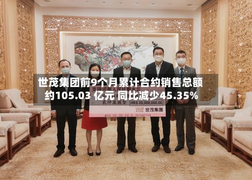 世茂集团前9个月累计合约销售总额约105.03 亿元 同比减少45.35%-第1张图片