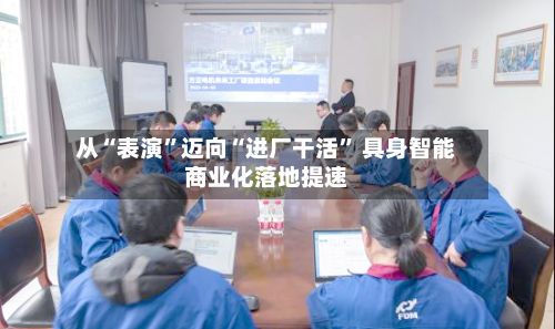 从“表演”迈向“进厂干活	” 具身智能商业化落地提速-第3张图片