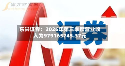 东兴证券：2026年第三季度营业收入为979165745.37元
