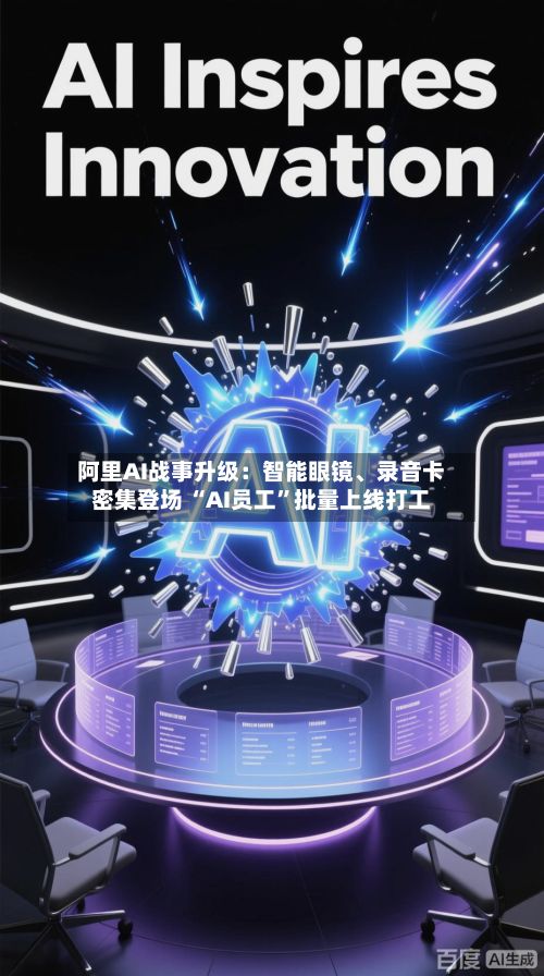 阿里AI战事升级：智能眼镜、录音卡密集登场 “AI员工”批量上线打工-第2张图片