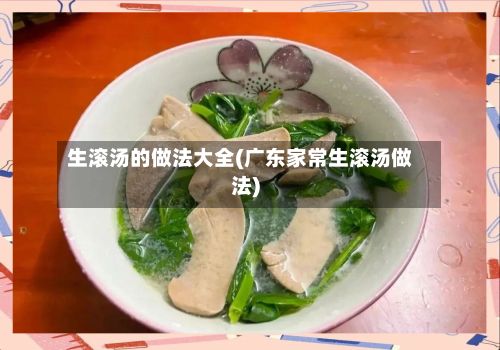生滚汤的做法大全(广东家常生滚汤做法)-第2张图片