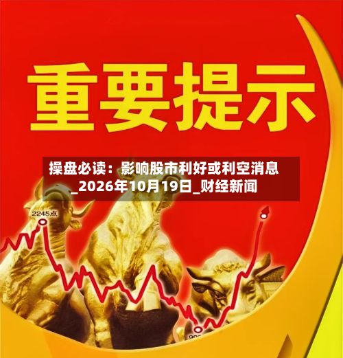 操盘必读：影响股市利好或利空消息_2026年10月19日_财经新闻-第2张图片