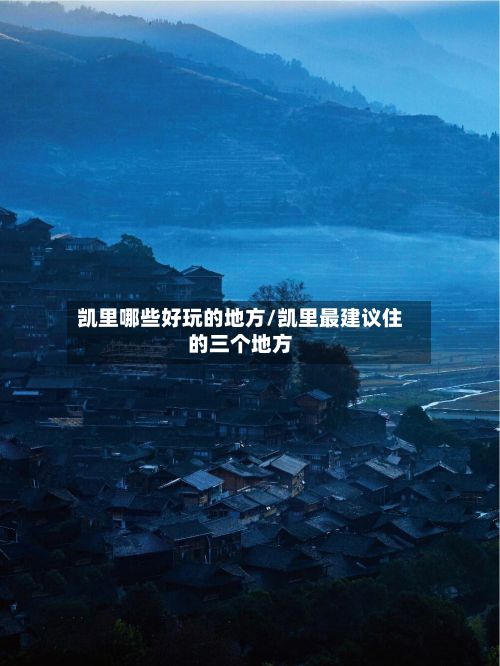 凯里哪些好玩的地方/凯里最建议住的三个地方