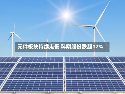 元件板块持续走低 科翔股份跌超12%-第1张图片