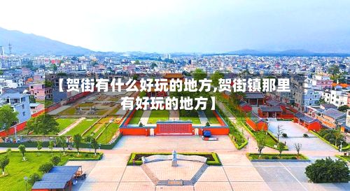【贺街有什么好玩的地方,贺街镇那里有好玩的地方】-第2张图片