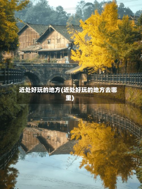 近处好玩的地方(近处好玩的地方去哪里)