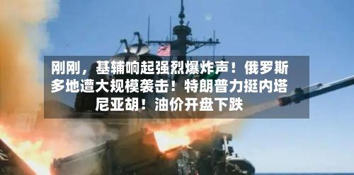 刚刚，基辅响起强烈爆炸声！俄罗斯多地遭大规模袭击！特朗普力挺内塔尼亚胡！油价开盘下跌-第1张图片