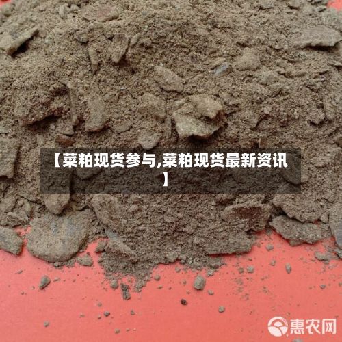 【菜粕现货参与,菜粕现货最新资讯】