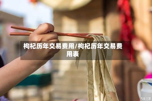 枸杞历年交易费用/枸杞历年交易费用表