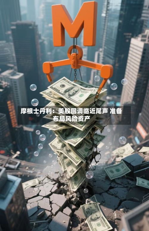摩根士丹利：美股回调临近尾声 准备布局风险资产