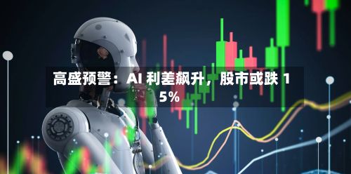 高盛预警：AI 利差飙升，股市或跌 15%-第2张图片