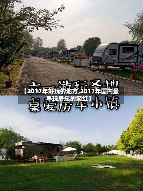 【2017年好玩的地方,2017年国内最早玩房车的网红】-第2张图片