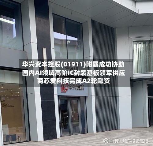 华兴资本控股(01911)附属成功协助国内AI领域高阶IC封装基板领军供应商芯爱科技完成A2轮融资