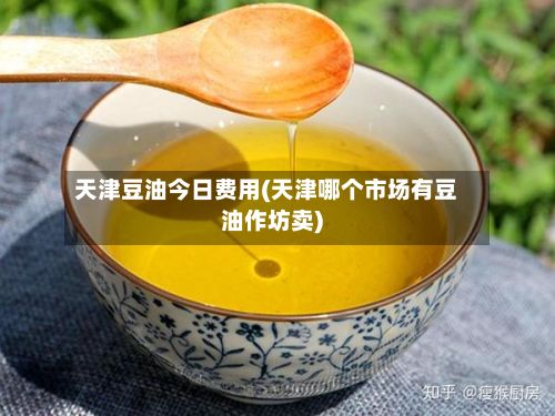 天津豆油今日费用(天津哪个市场有豆油作坊卖)-第2张图片
