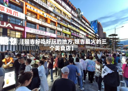 【延吉好吃好玩的地方,延吉最火的三个美食店】