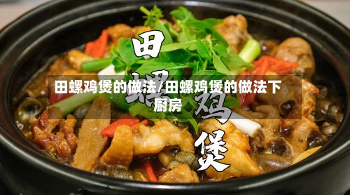 田螺鸡煲的做法/田螺鸡煲的做法下厨房