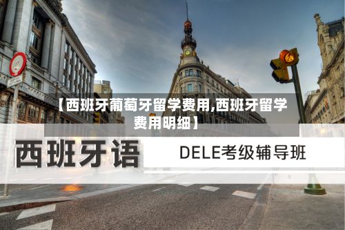 【西班牙葡萄牙留学费用,西班牙留学费用明细】-第3张图片