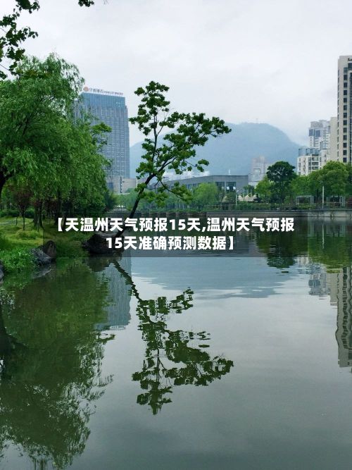 【天温州天气预报15天,温州天气预报15天准确预测数据】-第2张图片