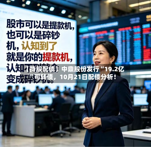 【持股配债】中鼎股份发行“19.2亿	”可转债	，10月21日配债分析！-第1张图片
