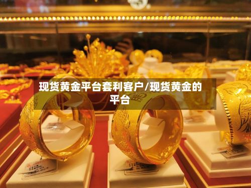 现货黄金平台套利客户/现货黄金的平台