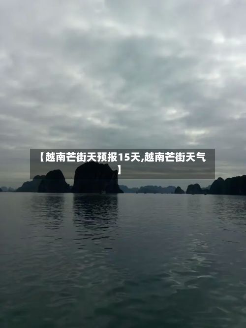 【越南芒街天预报15天,越南芒街天气】-第2张图片