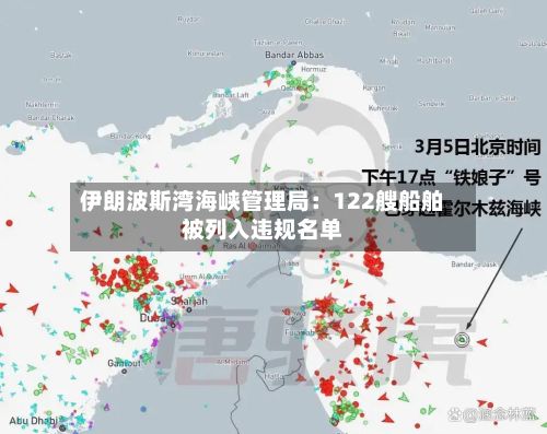 伊朗波斯湾海峡管理局：122艘船舶被列入违规名单-第3张图片