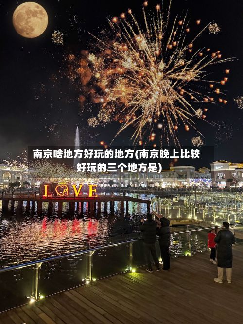 南京啥地方好玩的地方(南京晚上比较好玩的三个地方是)