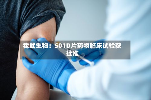 我武生物：S01D片药物临床试验获批准
