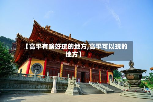 【高平有啥好玩的地方,高平可以玩的地方】-第3张图片