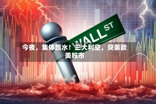 今夜，集体跳水！三大利空	，突袭欧美股市-第3张图片