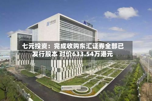 七元投资：完成收购东汇证券全部已发行股本 对价633.54万港元