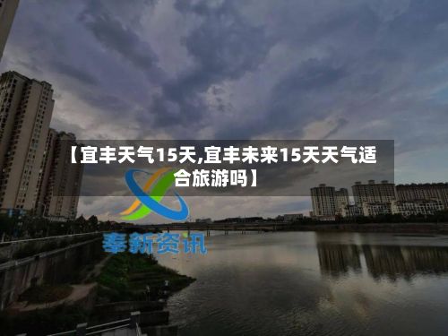 【宜丰天气15天,宜丰未来15天天气适合旅游吗】