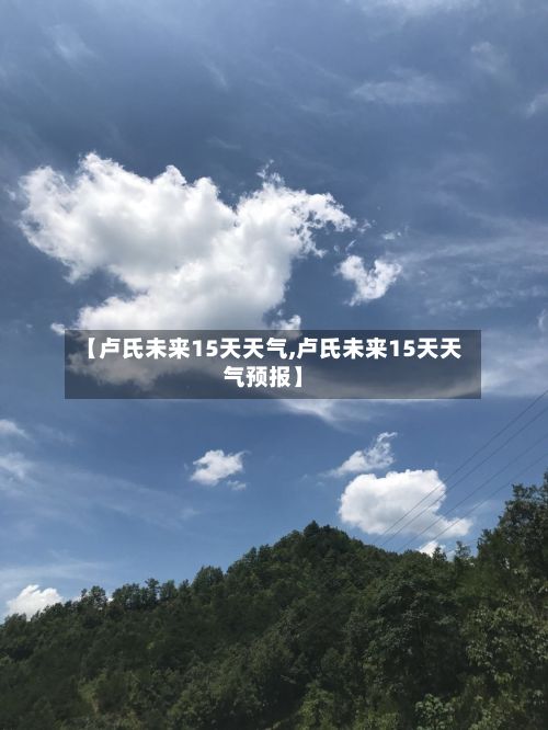 【卢氏未来15天天气,卢氏未来15天天气预报】-第2张图片