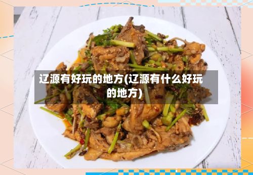 辽源有好玩的地方(辽源有什么好玩的地方)-第3张图片