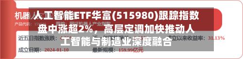 人工智能ETF华富(515980)跟踪指数盘中涨超2%，高层定调加快推动人工智能与制造业深度融合