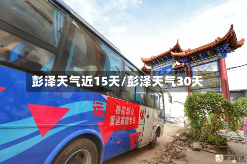 彭泽天气近15天/彭泽天气30天-第2张图片
