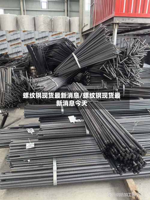 螺纹钢现货最新消息/螺纹钢现货最新消息今天